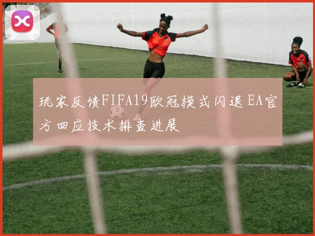 玩家反馈FIFA19欧冠模式闪退 EA官方回应技术排查进展