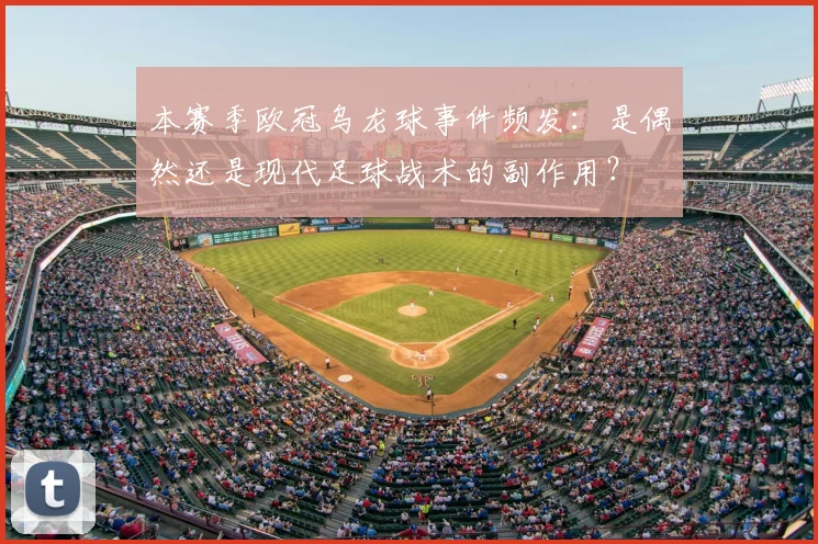 本赛季欧冠乌龙球事件频发：是偶然还是现代足球战术的副作用？