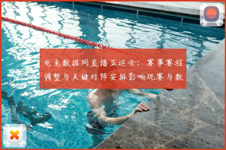 电竞数据网直播亚运会：赛事赛程调整与关键对阵安排影响观赛与数据分析