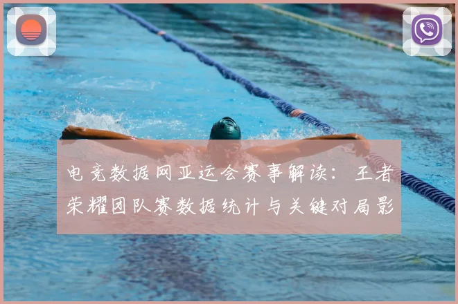 电竞数据网亚运会赛事解读：王者荣耀团队赛数据统计与关键对局影响