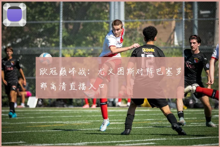 欧冠巅峰战：尤文图斯对阵巴塞罗那高清直播入口