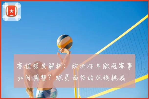 赛程深度解析：欧洲杯年欧冠赛事如何调整？球员面临的双线挑战