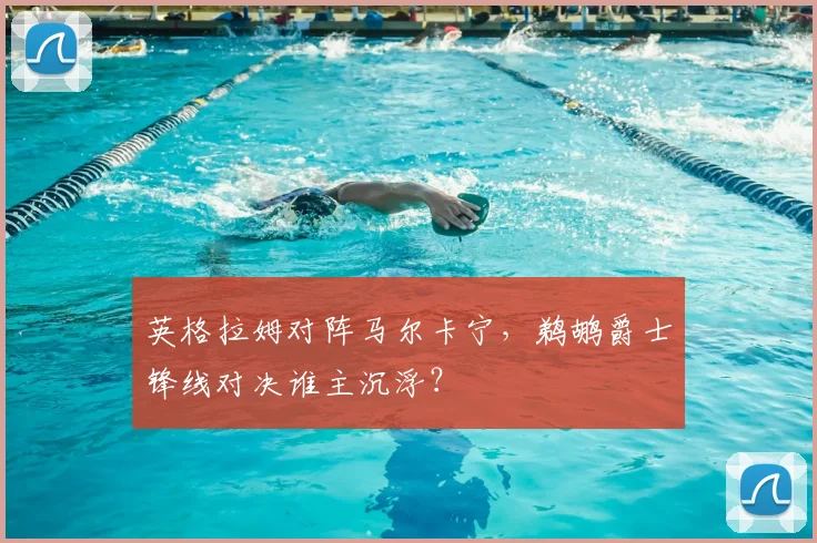 英格拉姆对阵马尔卡宁，鹈鹕爵士锋线对决谁主沉浮？