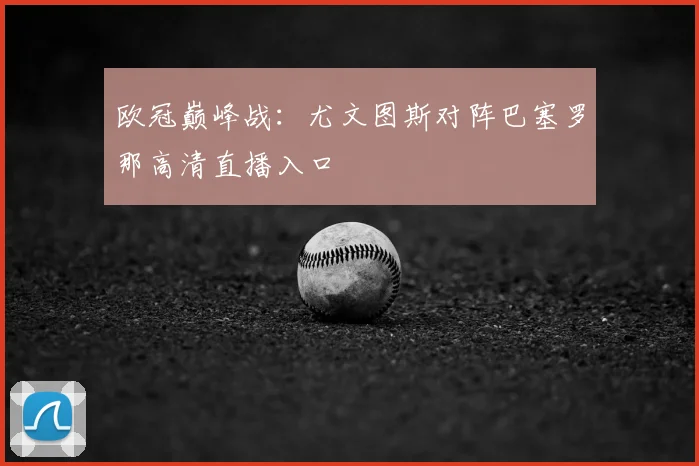 欧冠巅峰战：尤文图斯对阵巴塞罗那高清直播入口