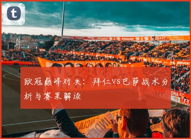 欧冠巅峰对决：拜仁vs巴萨战术分析与赛果解读