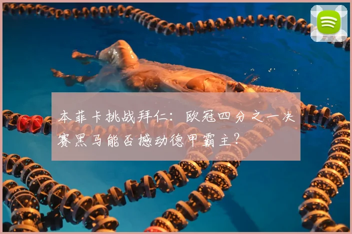 本菲卡挑战拜仁：欧冠四分之一决赛黑马能否撼动德甲霸主？