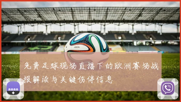 免费足球现场直播下的欧洲赛场战报解读与关键伤停信息