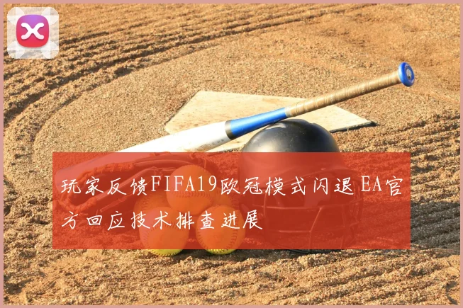 玩家反馈FIFA19欧冠模式闪退 EA官方回应技术排查进展
