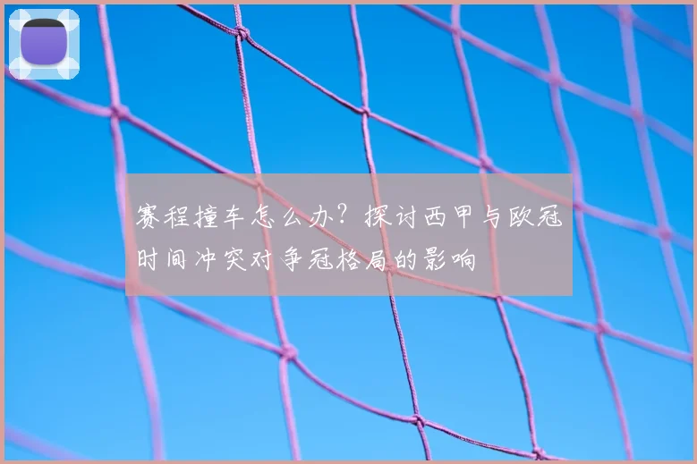 赛程撞车怎么办？探讨西甲与欧冠时间冲突对争冠格局的影响