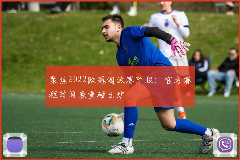 聚焦2022欧冠淘汰赛阶段：官方赛程时间表重磅出炉