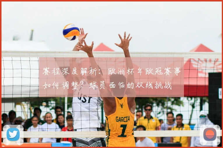 赛程深度解析：欧洲杯年欧冠赛事如何调整？球员面临的双线挑战