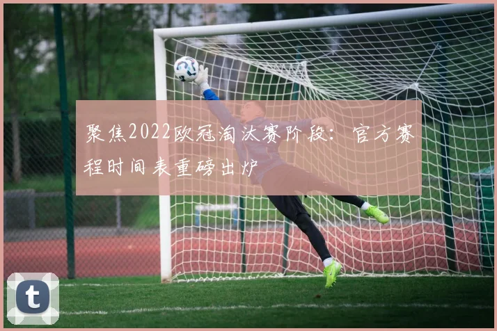 聚焦2022欧冠淘汰赛阶段：官方赛程时间表重磅出炉